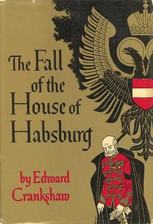 The Fall of the House of Hapsburg by Edward Crankshaw, Edward Crankshaw