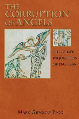 The Corruption of Angels: The Great Inquisition of 1245-1246 by Mark Gregory Pegg
