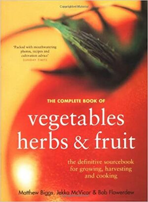 Complete Book Of Vegetables, Herbs And Fruits by Matthew Biggs, Bob Flowerdew, Jekka McVicar