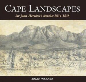 Cape Landscapes: Sir John Herschel's Sketches 1834-1838 by Brian Warner