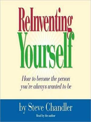 Reinventing Yourself: How to Become the Person You Always Wanted to Be by Steve Chandler, Steve Chandler