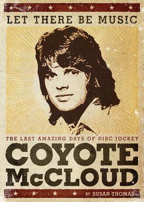 Let There Be Music: The Last Amazing Days of Disc Jockey Coyote McCloud by Susan Thomas