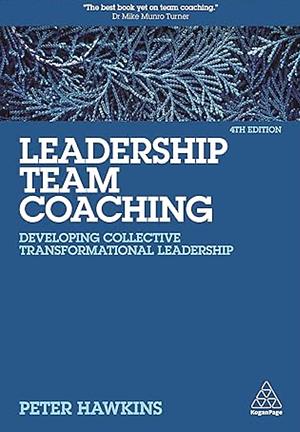 Leadership Team Coaching: Developing Collective Transformational Leadership by Peter Hawkins