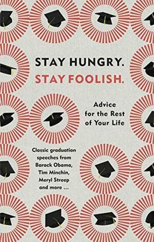 Stay Hungry. Stay Foolish.: Advice for the Rest of Your Life - Classic Graduation Speeches by W.H. Allen