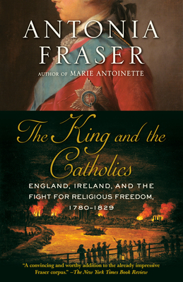 The King and the Catholics: England, Ireland, and the Fight for Religious Freedom, 1780-1829 by Antonia Fraser