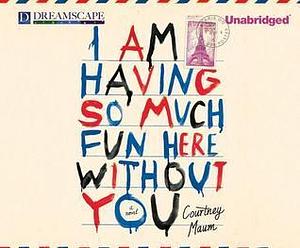 I Am Having So Much Fun Here Without you by Courtney Maum, Courtney Maum