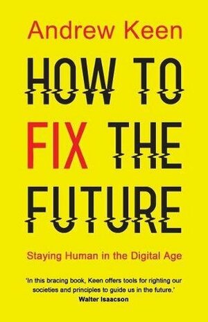 How to Fix the Future: Staying Human in the Digital Age by Andrew Keen