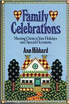 Family Celebrations: Meeting Christ in Your Holidays and Special Occasions by Ann Hibbard