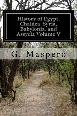 History of Egypt, Chaldea, Syria, Babylonia, and Assyria Volume V by G. Maspero