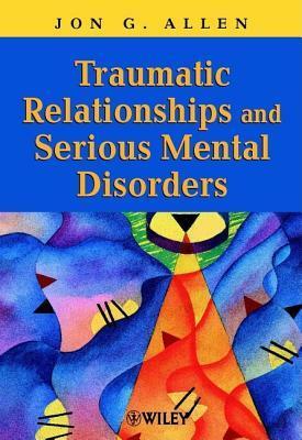 Traumatic Relationships and Serious Mental Disorders by Peter Fonagy, Jon G. Allen