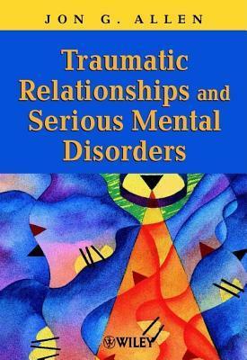 Traumatic Relationships and Serious Mental Disorders by Jon G. Allen, Peter Fonagy