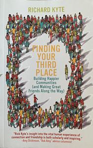 Finding Your Third Place: Building Happier Communities by Richard Kyte