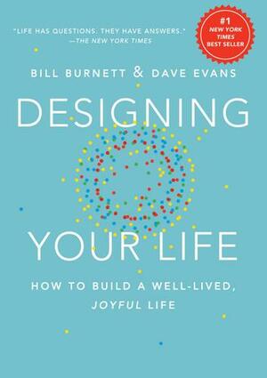 Designing Your Life: How to Build a Well-Lived, Joyful Life by Bill Burnett, Dave Evans