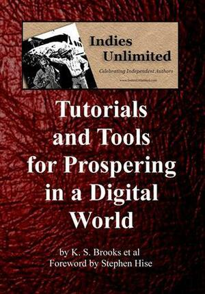 Indies Unlimited: Tutorials and Tools for Prospering in a Digital World by L.A. Lewandowski, Laurie Boris, Carolyn Steele, Cathy Speight, Lynne Cantwell, Rich Meyer, K.S. Brooks, Jim Devitt, K. Rowe, Al Kunz, Carol Wyer, Yvonne Hertzberger, Stephen Hise, Melissa Pearl, M. Edward McNally