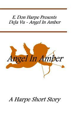 E. Don Harpe Present DeJa Vu Angel In Amber by E. Don Harpe