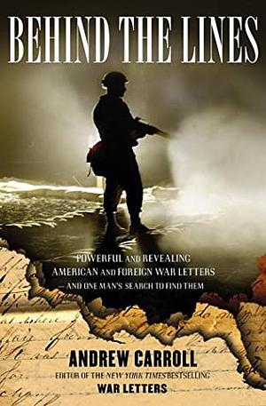 Behind the Lines: Powerful and Revealing American and Foreign War Letters---And One Man's Search to Find Them by Andrew Carroll