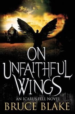 On Unfaithful Wings: An Icarus Fell Novel by Bruce Blake