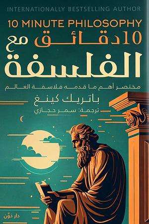  10 دقائق مع الفلسفة – مختصر أهم ما قدمه فلاسفة العالم by Patrick King