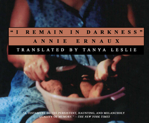 I Remain in Darkness by Annie Ernaux