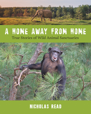 A Home Away from Home: True Stories of Wild Animal Sanctuaries by Nicholas Read