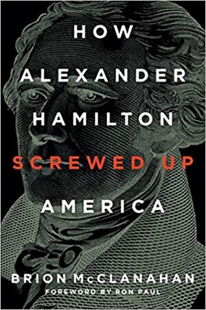 How Alexander Hamilton Screwed Up America by Brion T. McClanahan