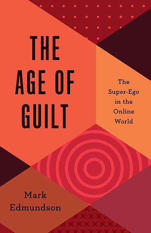 The Age of Guilt: The Super-Ego in the Online World by Mark Edmundson