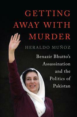 Getting Away with Murder: Benazir Bhutto's Assassination and the Politics of Pakistan by Heraldo Muñoz