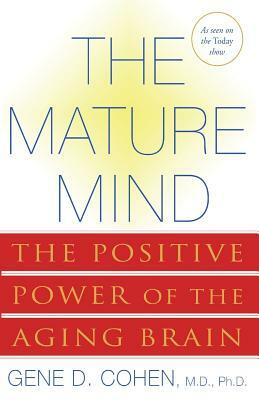 The Mature Mind: The Positive Power of the Aging Brain by Gene D. Cohen