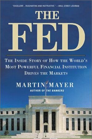 The Fed: The Inside Story How World's Most Powerful Financial Institution Drives Markets by Martin Mayer