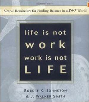 Life Is Not Work, Work Is Not Life: Simple Reminders for Finding Balance in a 24-7 World by Robert K. Johnston, J. Walker Smith