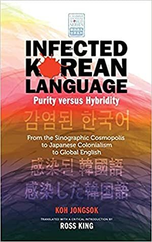 Infected Korean Language, Purity Versus Hybridity: From the Sinographic Cosmopolis to Japanese Colonialism to Global English by Chong-Sok Ko, Ross King, Jongsok Koh