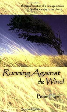 Running Against the Wind: The Transformation of a New Age Medium and His Warning to the Church by Brian Flynn