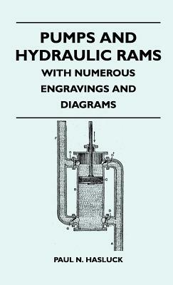 Pumps And Hydraulic Rams - With Numerous Engravings And Diagrams by Paul N. Hasluck