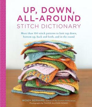 Up, Down, All-Around Stitch Dictionary: More Than 150 Stitch Patterns to Knit Top Down, Bottom Up, Back and Forth, and in the Round by Wendy Bernard