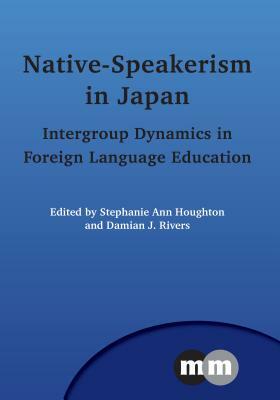 Native-Speakerism in Japan: Intergroup Dynamics in Foreign Language Education by 