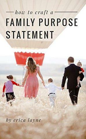 How to Craft a Family Purpose Statement: A Guide to Discovering the “Why” of Your Family and Building an Identity that Will Stay with Your Children Forever by Erica Layne