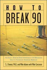 How to Break 90: An Easy Approach for Breaking Golf's Toughest Scoring Barrier by Mike Corcoran, Mike Adams, T.J. Tomasi