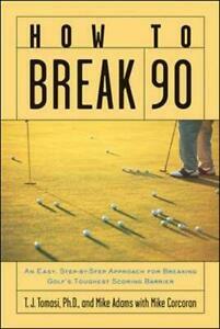 How to Break 90: An Easy Approach for Breaking Golf's Toughest Scoring Barrier by T.J. Tomasi, Mike Adams, Mike Corcoran