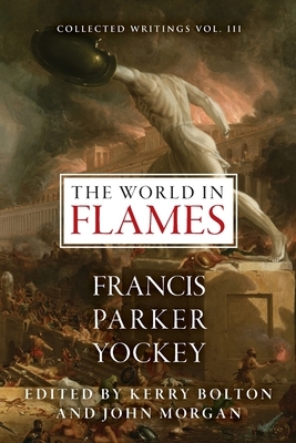 The World in Flames: The Shorter Writings of Francis Parker Yockey by Francis Parker Yockey