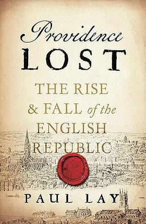 Providence Lost: The Rise and Fall of the English Republic by Paul Lay