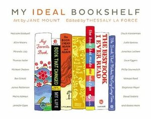 My Ideal Bookshelf by Maira Kalman, Nico Muhly, Jonathan Lethem, Chuck Klosterman, James Franco, Rosanne Cash, Miranda July, Thomas Keller, David Chang, Michael Chabon, Thurston Moore, Thessaly La Force, Dave Eggers, George Saunders, Patti Smith, Nancy Pearl, Jennifer Egan, David Sedaris, Alice Waters, Alex Ross