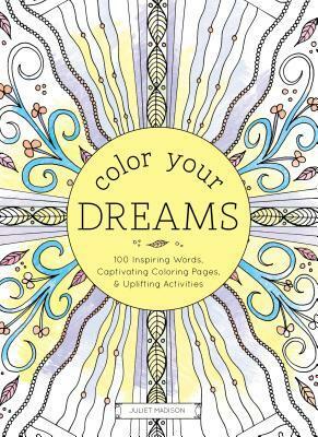 Color Your Dreams: 100 Inspiring Words, Captivating Coloring Pages, and Uplifting Activities by Juliet Madison