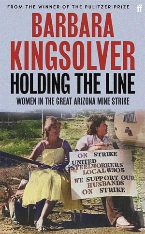 Holding the Line: Women in the Great Arizona Mine Strike by Barbara Kingsolver