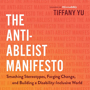 The Anti-Ableist Manifesto: Smashing Stereotypes, Forging Change, and Building a Disability-Inclusive World by Tiffany Yu