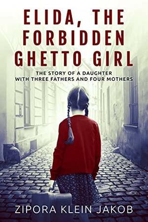 Elida, The Forbidden Ghetto Girl: The story of a daughter with three fathers and four mothers by Zipora Klein Jakob