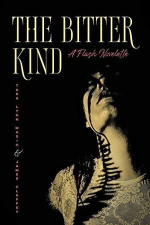 The Bitter Kind: A Flash Novelette by James Claffey, Tara Lynn Masih