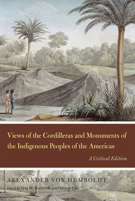 Views of the Cordilleras and Monuments of the Indigenous Peoples of the Americas: A Critical Edition by Alexander Von Humboldt