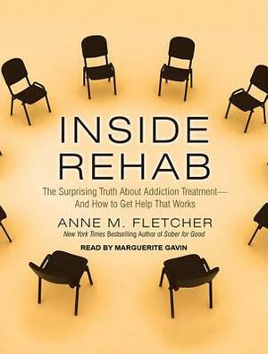 Inside Rehab: The Surprising Truth about Addiction Treatment - And How to Get Help That Works by Anne M. Fletcher