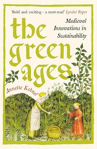 GREEN AGES: Medieval Innovations in Sustainability by ANNETTE. KEHNEL