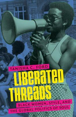 Liberated Threads: Black Women, Style, and the Global Politics of Soul by Tanisha C. Ford